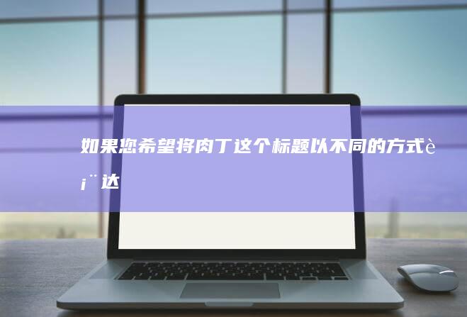 如果您希望将“肉丁”这个标题以不同的方式表达，可以考虑以下几种替代方案：